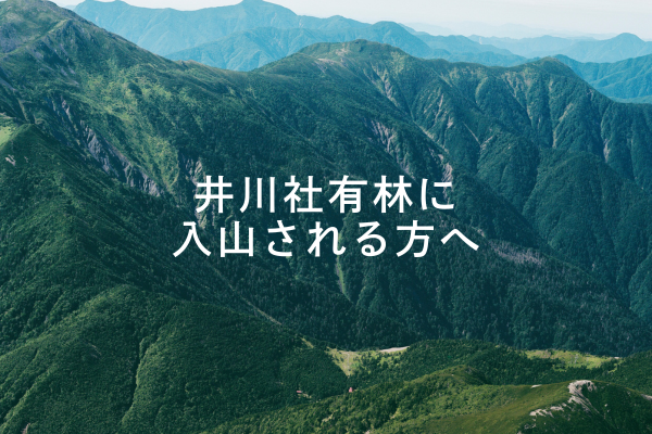 入山される皆さまへ　井川社有林の中でお守りいただきたいこと